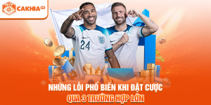 Những Lỗi Phổ Biến Khi Đặt Cược Qua 3 Trường Hợp Lớn